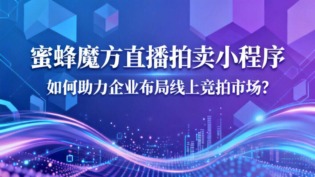 当前图片没有替代文字。文件名为:蜜蜂魔方直播拍卖小程序如何助力企业布局线上竞拍市场?.jpg